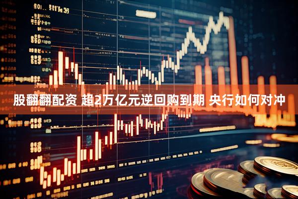股翻翻配资 超2万亿元逆回购到期 央行如何对冲