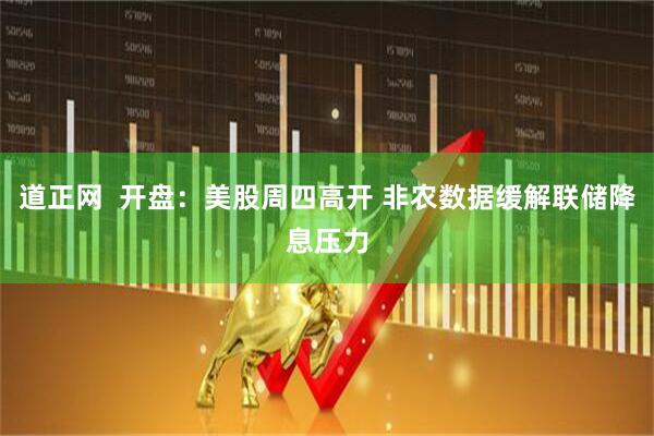 道正网  开盘：美股周四高开 非农数据缓解联储降息压力