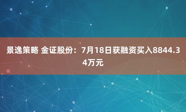 景逸策略 金证股份：7月18日获融资买入8844.34万元