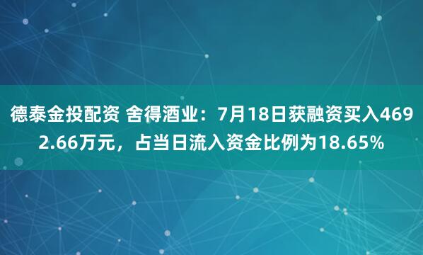 德泰金投配资 舍得酒业：7月18日获融资买入4692.66万元，占当日流入资金比例为18.65%