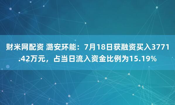 财米网配资 潞安环能：7月18日获融资买入3771.42万元，占当日流入资金比例为15.19%