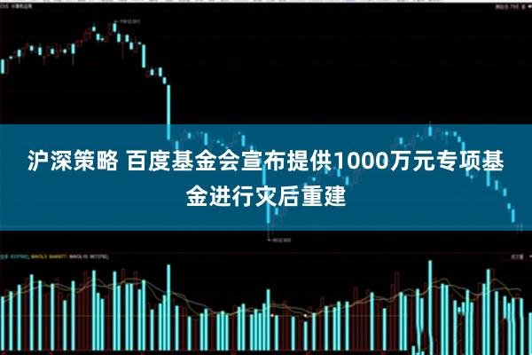 沪深策略 百度基金会宣布提供1000万元专项基金进行灾后重建