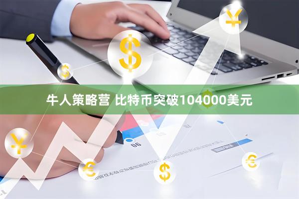 牛人策略营 比特币突破104000美元