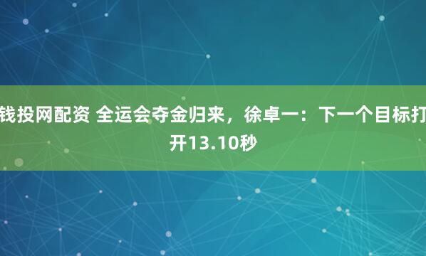 钱投网配资 全运会夺金归来，徐卓一：下一个目标打开13.10秒