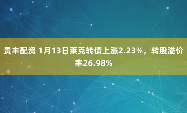 贵丰配资 1月13日莱克转债上涨2.23%，转股溢价率26.98%