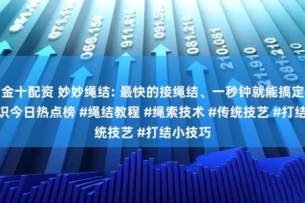 金十配资 妙妙绳结: 最快的接绳结、一秒钟就能搞定 #小常识今日热点榜 #绳结教程 #绳索技术 #传统技艺 #打结小技巧